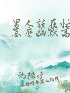 男人说在忙啥呢怎么幽默高情商回复他