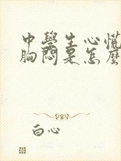 中学生心慌气短胸闷是怎么回事