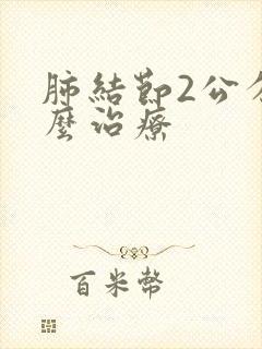 肺结节2公分怎么治疗