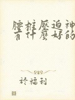 腰椎压迫神经痛有什么好的治疗方法