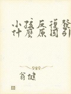 小孩反复发烧是什么原因引起的