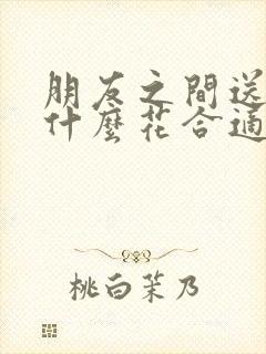 朋友之间送花送什么花合适