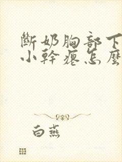 断奶胸部下垂变小干瘪怎么办