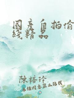 国产自拍偷拍在线精品