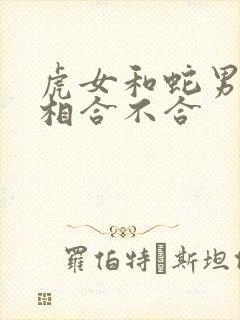 虎女和蛇男的属相合不合