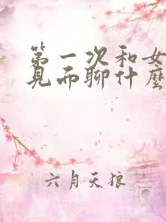 第一次和女网友见面聊什么好