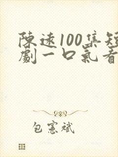 陈远100集短剧一口气看完