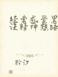 经常感觉累乏力没精神想睡觉是什么原因