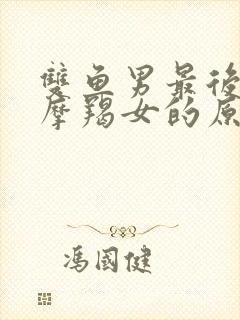 双鱼男最后放弃摩羯女的原因