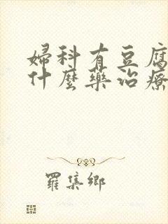 妇科有豆腐渣用什么药治疗