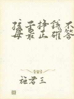 孩子挣钱不给父母最正确答案