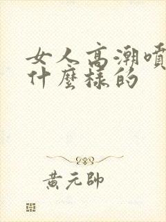 女人高潮喷水是什么样的