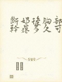 断奶后胸部下垂干瘪多久可以恢复