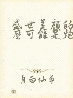 盛世美颜的我怎么可能是炮灰快穿