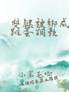 双腿被绑成m型跳蛋调教