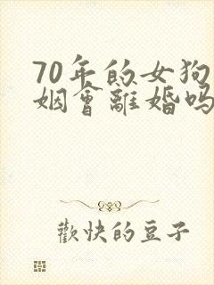 70年的女狗婚姻会离婚吗
