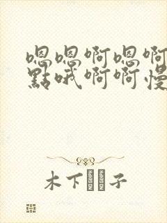 嗯嗯啊嗯啊啊轻点哦啊啊慢点