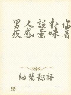 男人说对你有愧疚感意味着什么