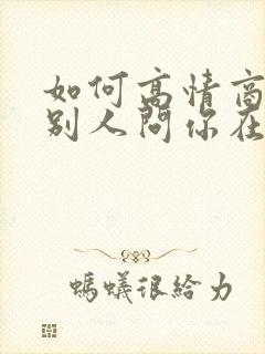 如何高情商回复别人问你在干嘛