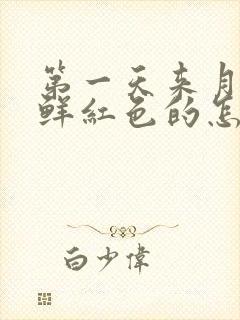 第一天来月经是鲜红色的怎么回事