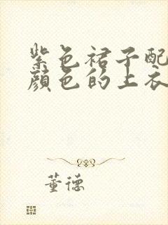 紫色裙子配什么颜色的上衣