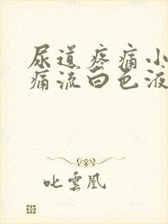 尿道疼痛小便刺痛流白色液体