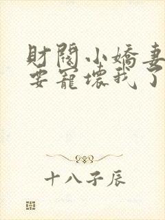 财阀小娇妻叔你要宠坏我了全文小说