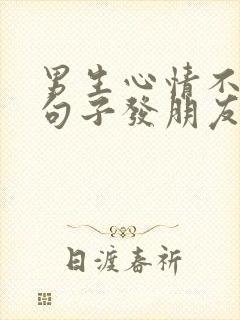 男生心情不好的句子发朋友圈