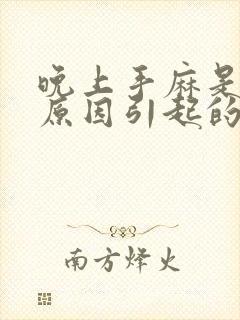 晚上手麻是什么原因引起的,怎么解决