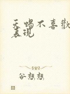 天蝎不喜欢你的表现