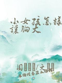 小女孩怎样才能让胸大