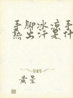 手脚冰凉手心发热出汗是什么原因