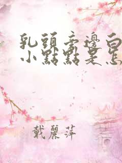 乳头旁边白色的小点点是怎么回事