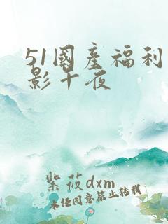 51国产福利电影午夜