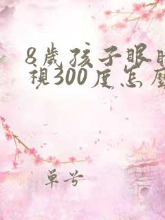 8岁孩子眼睛近视300度怎么办