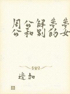 周公解梦梦见老公和别的女人暧昧