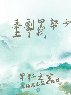 泰剧黑帮少爷爱上了我