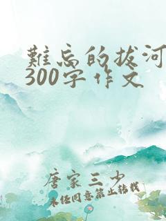 难忘的拔河比赛300字作文
