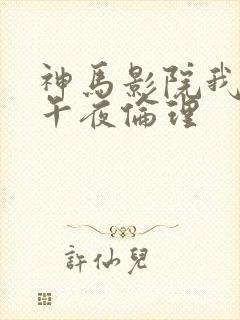 神马影院我不卡午夜伦理