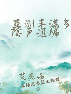 亚洲丰满多毛的阴户汇编