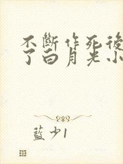 不断作死后我成了白月光小说免费阅读