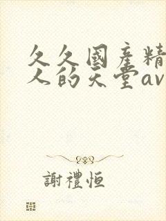 久久国产精品男人的天堂av