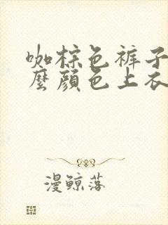 咖棕色裤子配什么颜色上衣好看女