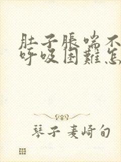 肚子胀喘不过气呼吸困难怎么回事