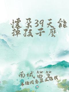 怀孕39天能打掉孩子么