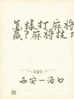 怎样打麻将才能赢?麻将技巧