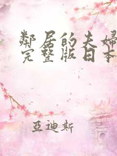 邻居的夫妇交换完整版日本