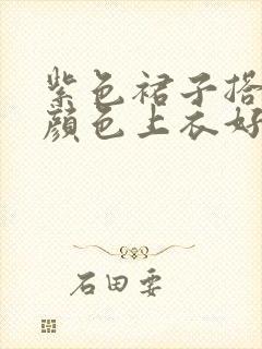 紫色裙子搭什么颜色上衣好看