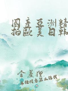 国产亚洲精品自拍欧美日韩丝袜