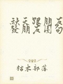 秋天跟朋友去玩发朋友圈句子